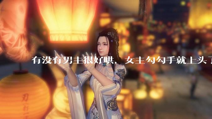有没有男主很好哄，女主勾勾手就上头了的那种？