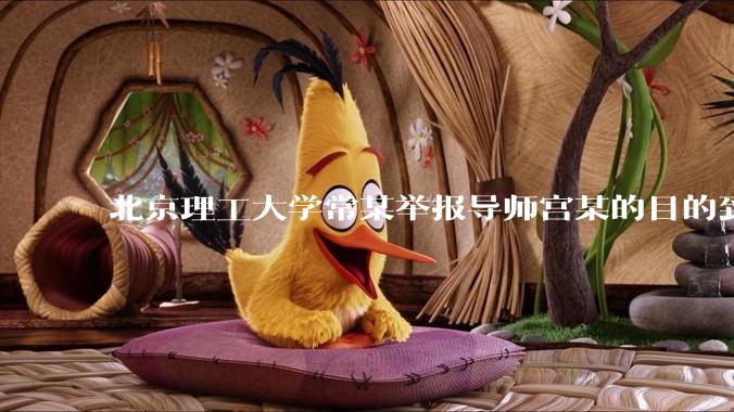 北京理工大学常某举报导师宫某的目的到底是什么？