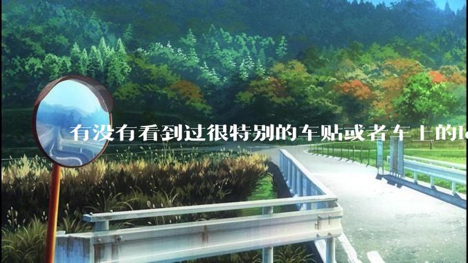 有没有看到过很特别的车贴或者车上的logo，让人看了就觉得车主很屌？