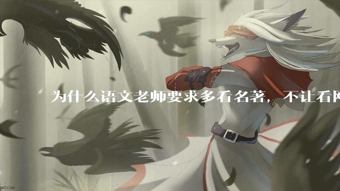 为什么语文老师要求多看名著，不让看网络***？