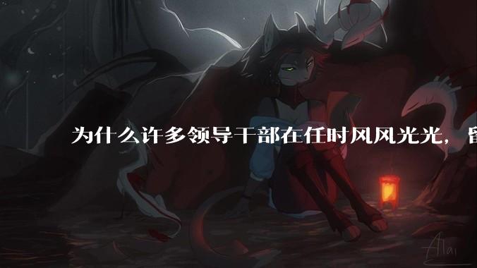 为什么许多领导干部在任时风风光光，留置后却哭哭啼啼？